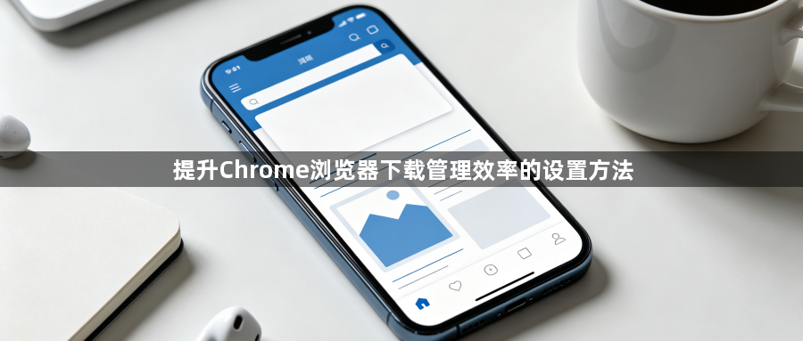 提升Chrome浏览器下载管理效率的设置方法1