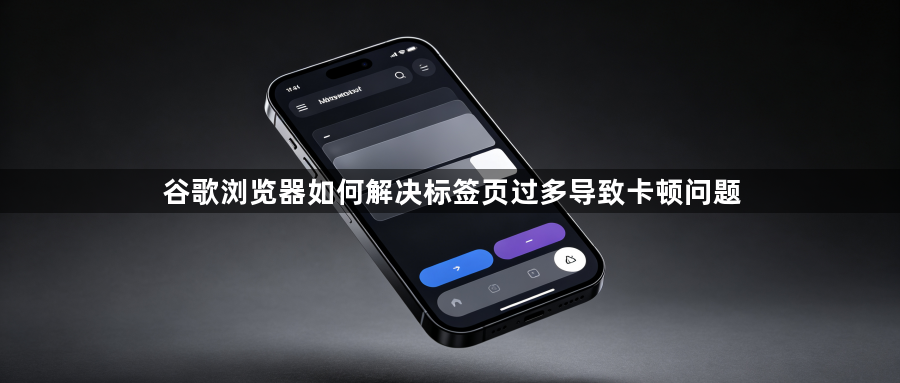 谷歌浏览器如何解决标签页过多导致卡顿问题1