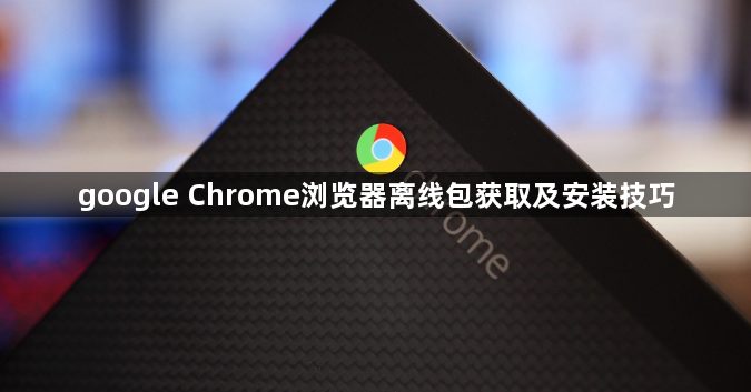 google Chrome浏览器离线包获取及安装技巧1