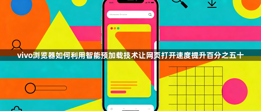 vivo浏览器如何利用智能预加载技术让网页打开速度提升百分之五十1