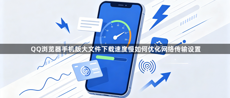 QQ浏览器手机版大文件下载速度慢如何优化网络传输设置1
