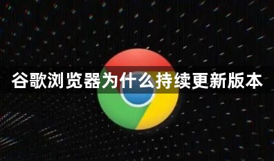 谷歌浏览器为什么持续更新版本1