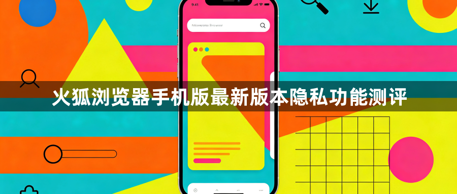 火狐浏览器手机版最新版本隐私功能测评1