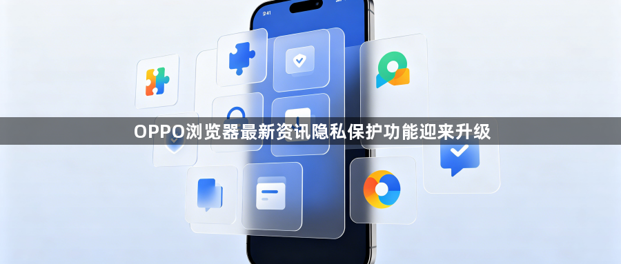 OPPO浏览器最新资讯隐私保护功能迎来升级1