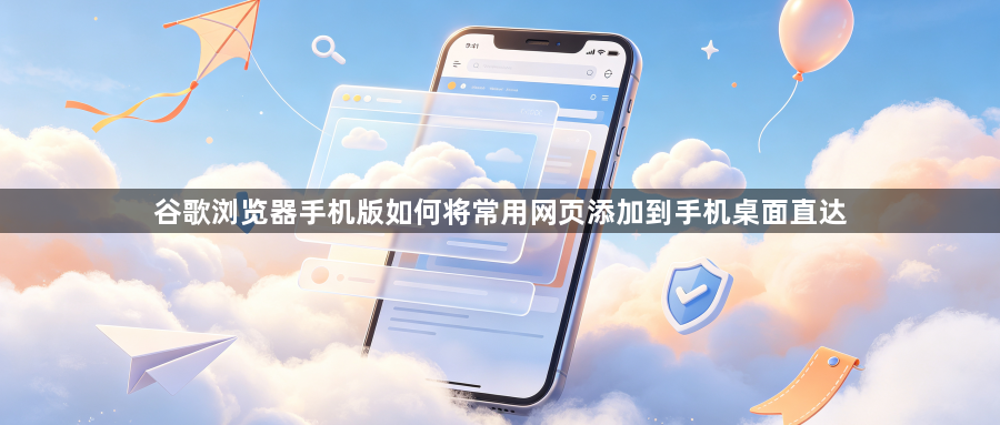 谷歌浏览器手机版如何将常用网页添加到手机桌面直达1
