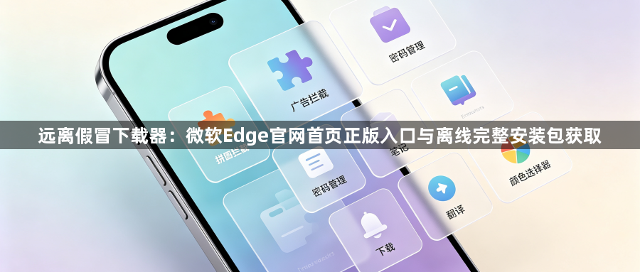 远离假冒下载器：微软Edge官网首页正版入口与离线完整安装包获取1