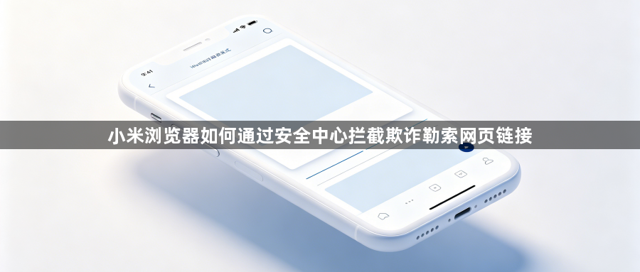 小米浏览器如何通过安全中心拦截欺诈勒索网页链接1
