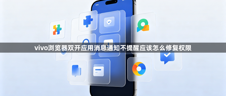 vivo浏览器双开应用消息通知不提醒应该怎么修复权限1