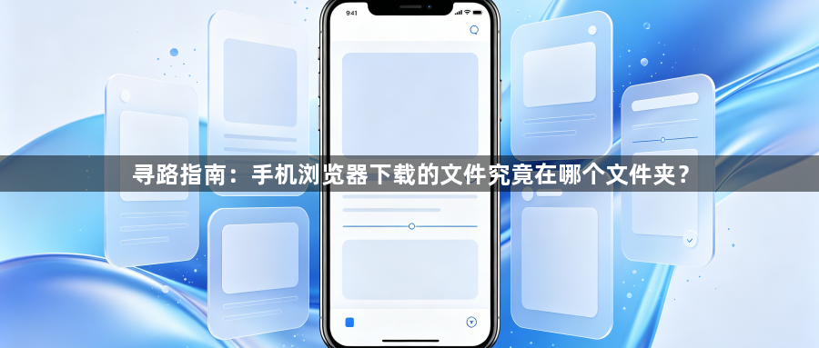 寻路指南：手机浏览器下载的文件究竟在哪个文件夹？1