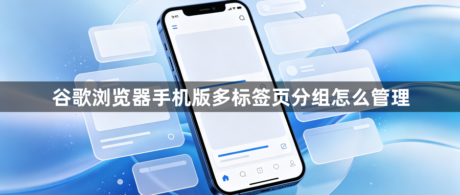 谷歌浏览器手机版多标签页分组怎么管理1