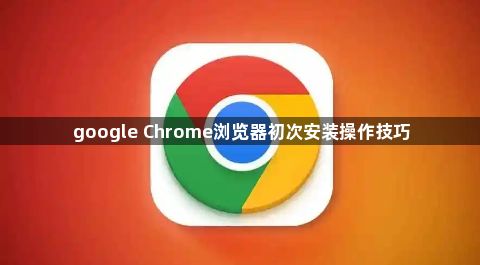 google Chrome浏览器初次安装操作技巧1