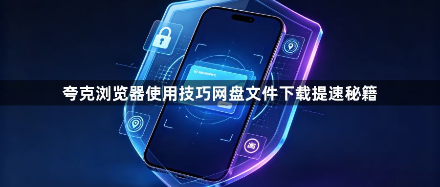 夸克浏览器使用技巧网盘文件下载提速秘籍1