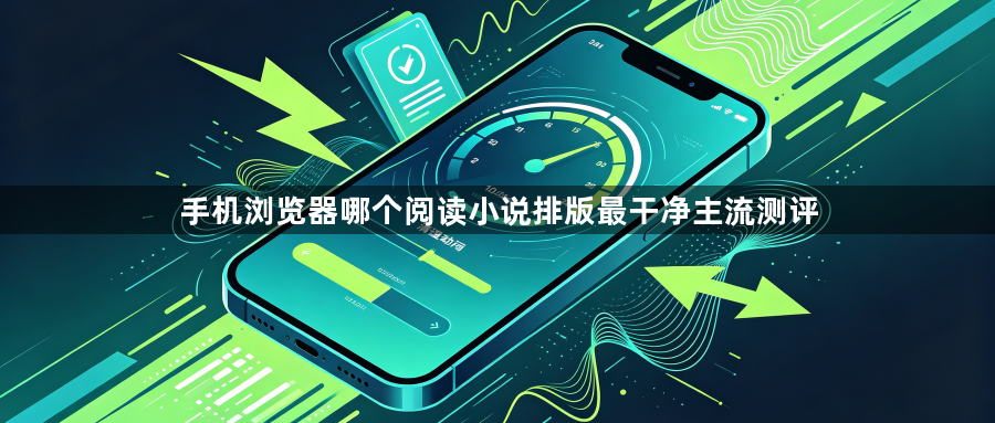 手机浏览器哪个阅读小说排版最干净主流测评1