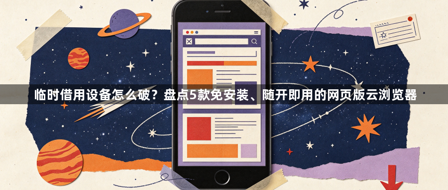临时借用设备怎么破？盘点5款免安装、随开即用的网页版云浏览器1