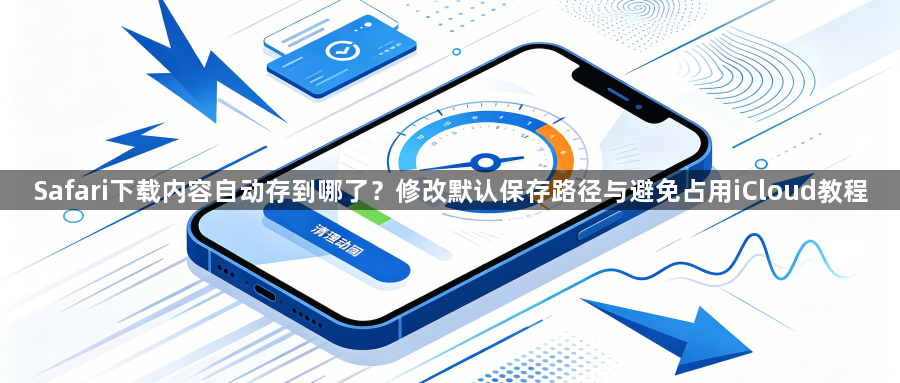 Safari下载内容自动存到哪了？修改默认保存路径与避免占用iCloud教程1