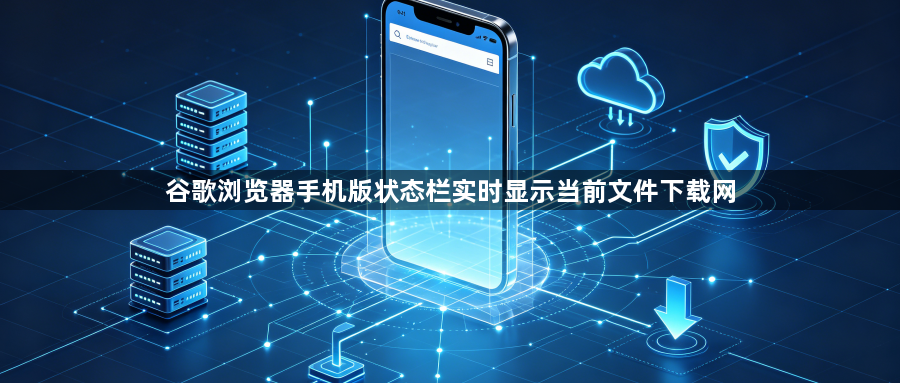谷歌浏览器手机版状态栏实时显示当前文件下载网1